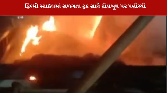 પાંચ કિલોમીટર સુધી સળગતો ટ્રક લઈને ટોલ ટેક્સ સુધી પહોંચ્યો