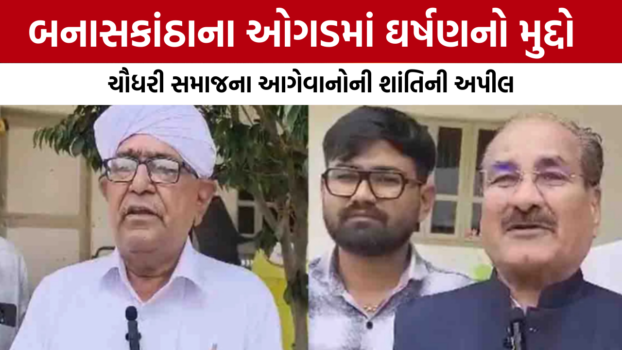 Un Villageની અથડામણ: ચૌધરી સમાજના આગેવાનોએ શાંતિની અપીલ કરી