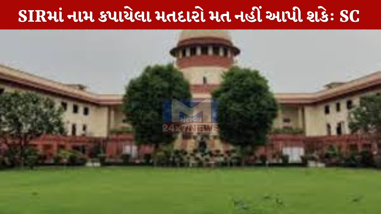 SIRમાં નામ કપાયેલા મતદારો મત નહીં આપી શકે: SC