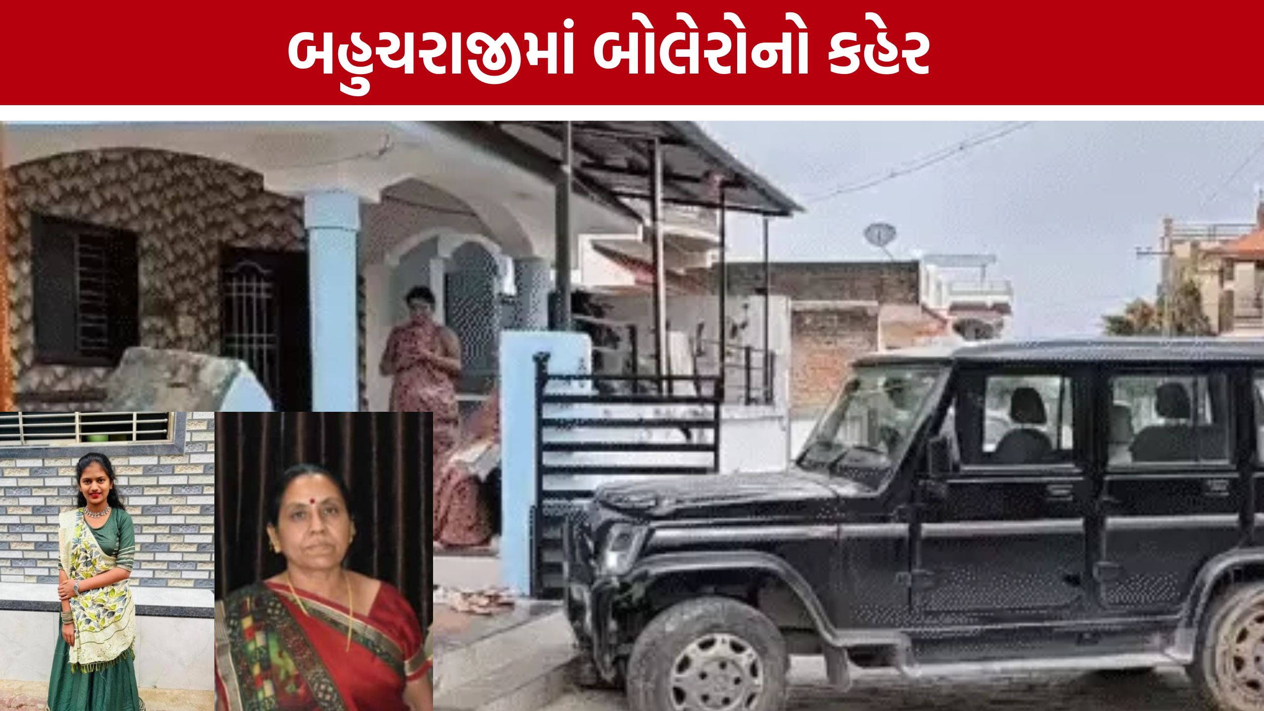 Bahucharaji Bolero Accident, આંગણામાં બેઠેલા ત્રણ લોકોને બોલેરોએ કચડ્યા