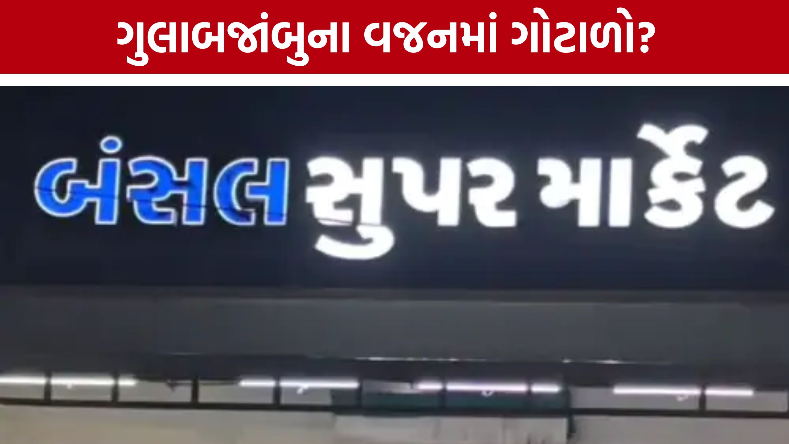 Bansal Super Marketમાં ગુલાબજાંબુના વજનનો વિવાદ: ગ્રાહકનો આરોપ, મેનેજમેન્ટે કહ્યું- બિલ જુઓ