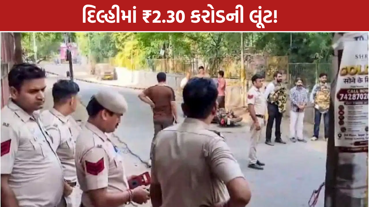 દિલ્હીમાં દિવાળી પહેલાં ₹2.30 કરોડની લૂંટ, કર્મચારીઓને બંદૂકની અણીએ બનાવ્યા બંધક