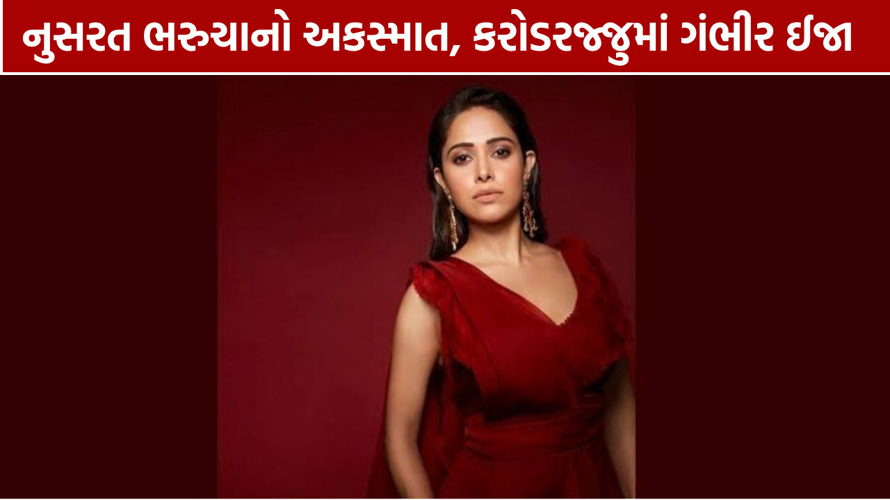 Nushrratt Bharuccha Accident: કરોડરજ્જુમાં ગંભીર ઈજા, મુંબઈ લવાશે
