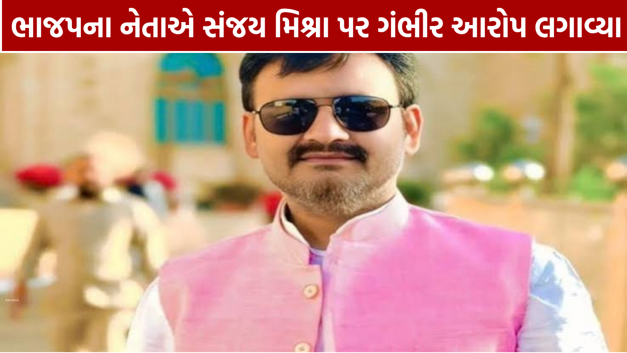 Sanjay Mishra પર BJP નેત્રીના ગંભીર આરોપ, જિલ્લા અધ્યક્ષે કહ્યું- પાયાવિહોણા