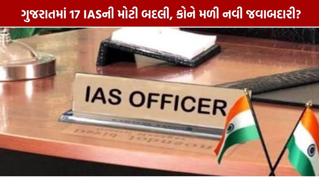 Gujarat IAS Transfer: ગુજરાતમાં 17 IASની બદલી, જુઓ કોને મળી કઈ જવાબદારી