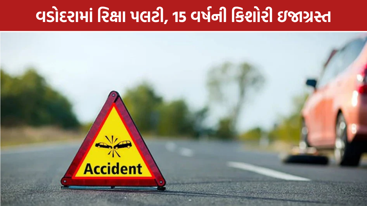 Vadodara Rickshaw Accident: વડોદરામાં રિક્ષા પલટી, 15 વર્ષની કિશોરી ઇજાગ્રસ્ત