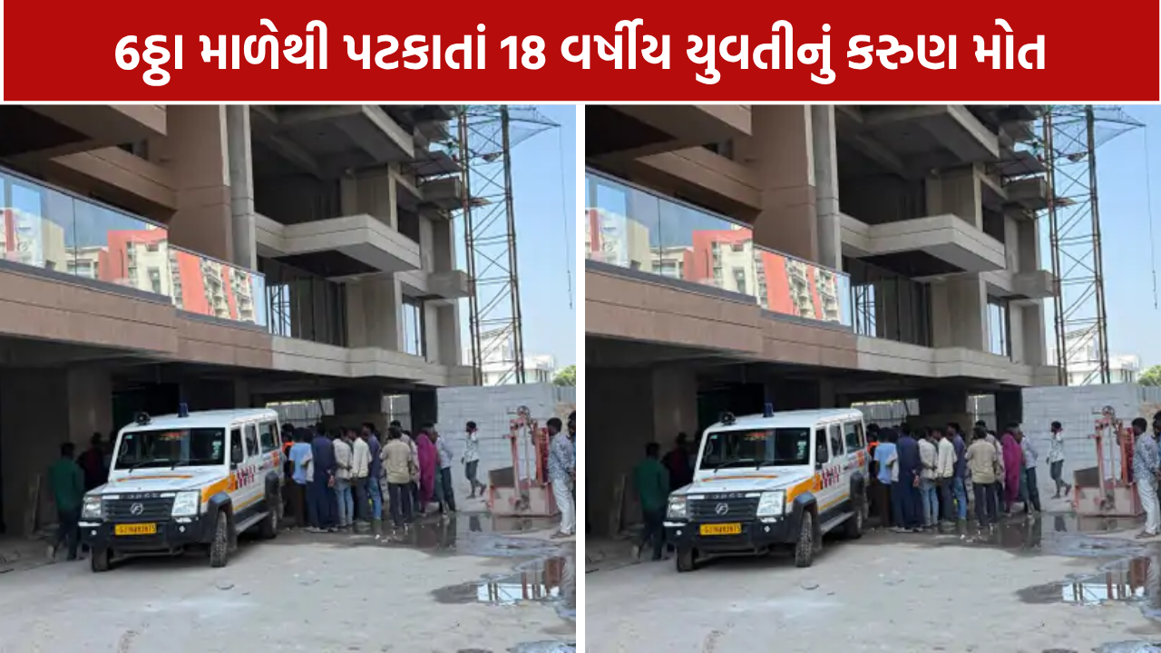 Construction Site Accident: છઠ્ઠા માળેથી પટકાતાં 18 વર્ષીય શ્રમિક યુવતીનું મોત
